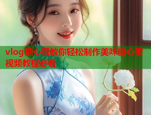 vlog糖心蛋教你轻松制作美味糖心蛋视频教程必看  第2张