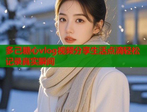 多己糖心vlog视频分享生活点滴轻松记录真实瞬间