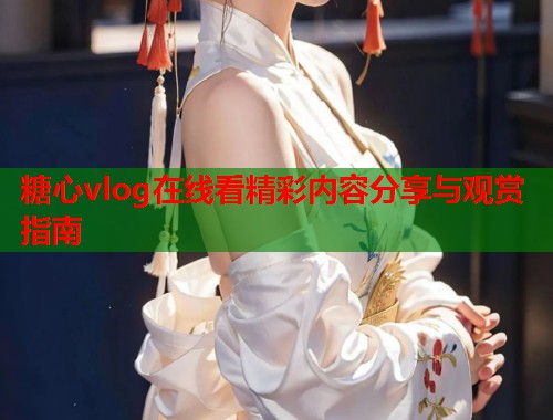 糖心vlog在线看精彩内容分享与观赏指南  第1张