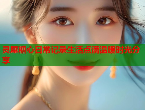 灵犀糖心日常记录生活点滴温暖时光分享