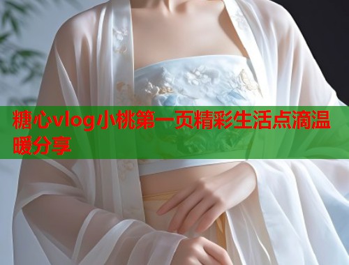 糖心vlog小桃第一页精彩生活点滴温暖分享  第2张