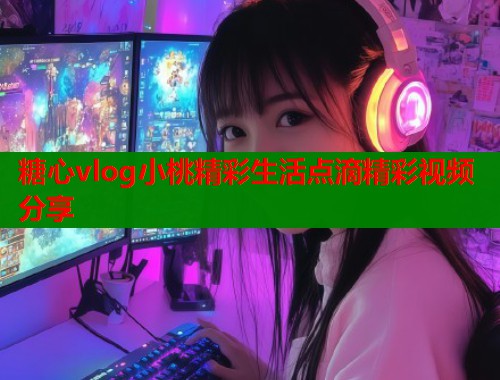 糖心vlog小桃精彩生活点滴精彩视频分享
