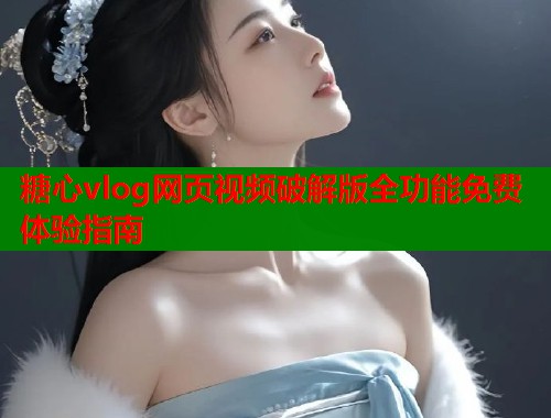 糖心vlog网页视频破解版全功能免费体验指南  第2张