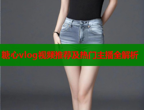 糖心vlog视频推荐及热门主播全解析  第1张