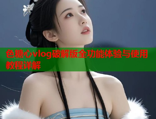 色糖心vlog破解版全功能体验与使用教程详解  第1张