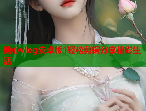 糖心vlog安卓版1轻松剪辑分享精彩生活