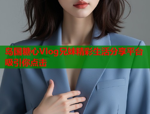 岛国糖心Vlog兄妹精彩生活分享平台吸引你点击  第2张