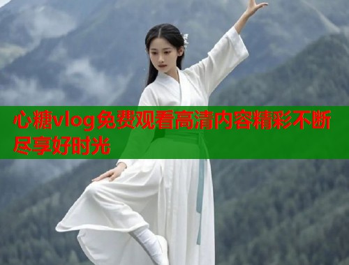心糖vlog免费观看高清内容精彩不断尽享好时光  第1张