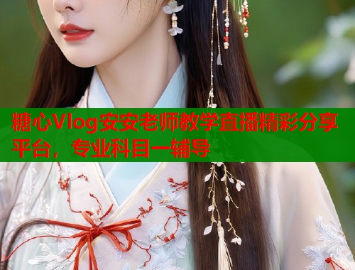 糖心Vlog安安老师教学直播精彩分享平台，专业科目一辅导  第1张