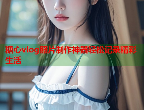 糖心vlog照片制作神器轻松记录精彩生活  第1张