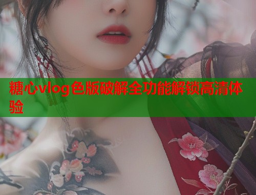 糖心vlog色版破解全功能解锁高清体验