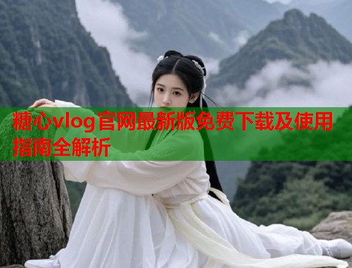 糖心vlog官网最新版免费下载及使用指南全解析  第2张