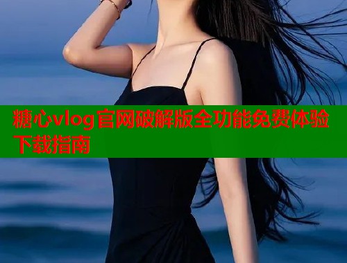 糖心vlog官网破解版全功能免费体验下载指南