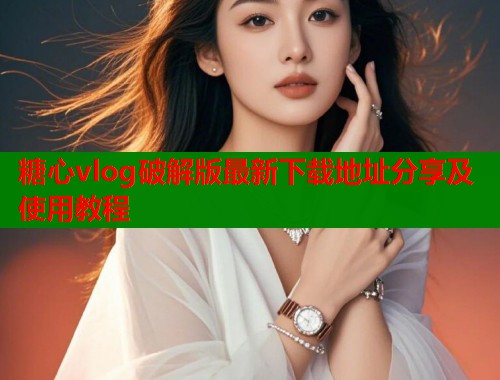 糖心vlog破解版最新下载地址分享及使用教程  第2张